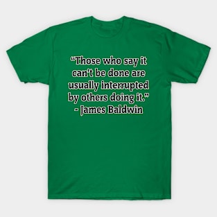 Those Who Say It Can't Be Done Are Usually Interrupted By Others Doing It - James Baldwin T-Shirt